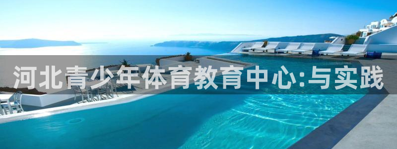 MK体育官网下载招商电话：河北青少年体育教育中心:与