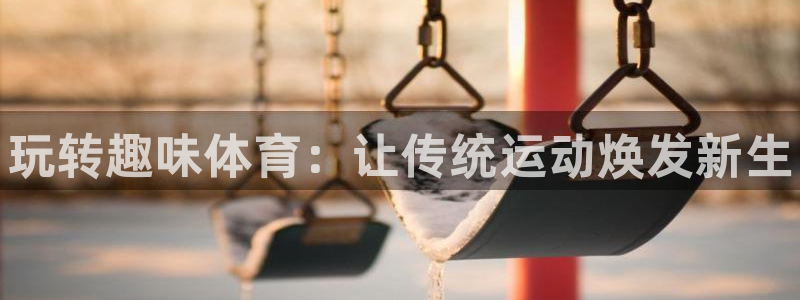MK体育官方平台体育：玩转趣味体育：让传统运动焕发新生
