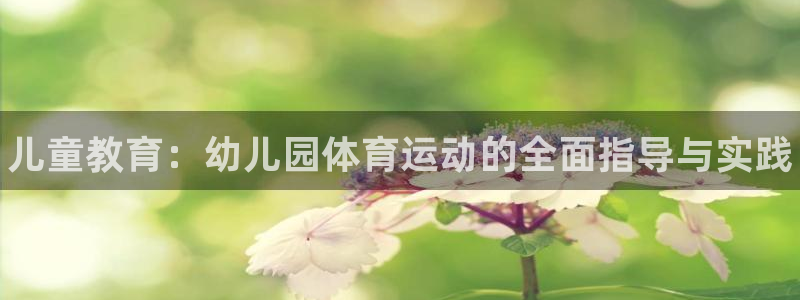 MK体育官网下载平台：儿童教育：幼儿园体育运动的全面指导与实