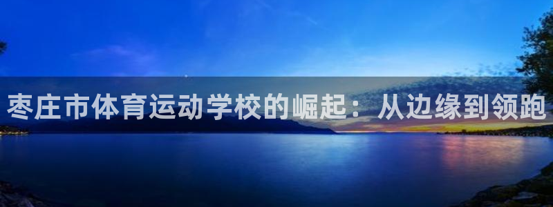 MK体育官网下载平台是正规平台吗知乎：枣庄市体育运动学校的崛