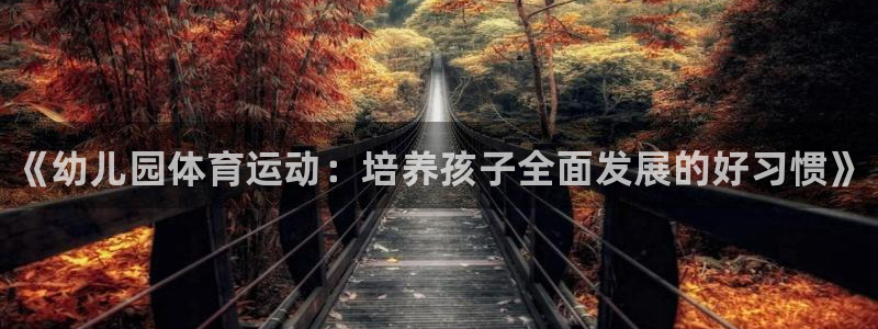 MK体育官方正版app集团官网首页：《幼儿园体育运动