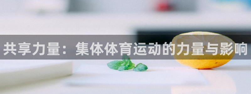 MK体育官网下载招商电话号码：共享力量：集体体育运动的力量与