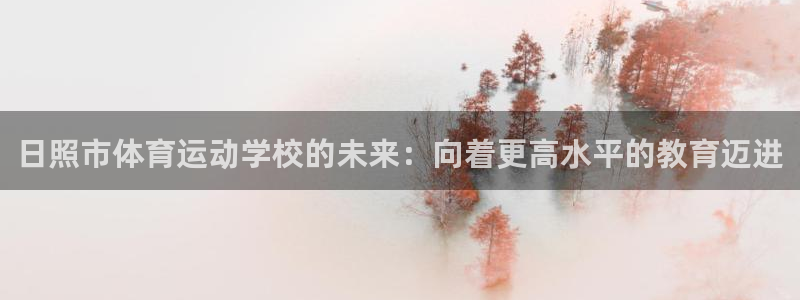 MK体育官网下载招商电话号码是多少：日照市体育运动学校的未来