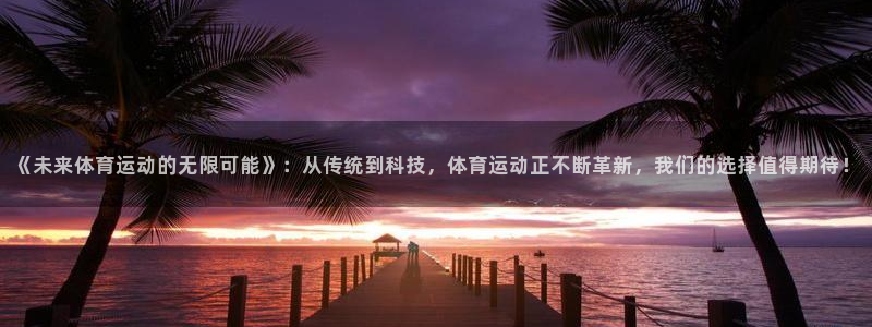 MK体育官网下载平台注册流程图：《未来体育运动的无限
