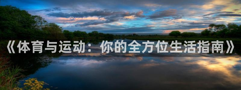 MK体育官方正版app官网：《体育与运动：你的全方位生活指南