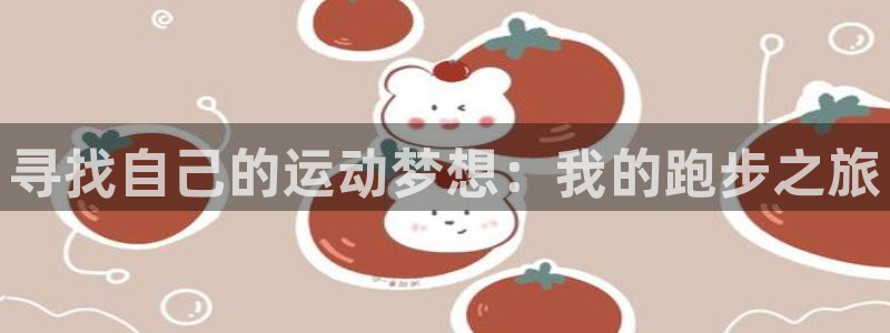 MK体育官方正版app官方：寻找自己的运动梦想：我的跑步之旅