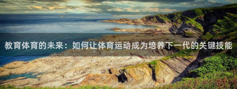 海南MK体育官网下载：教育体育的未来：如何让体育运动