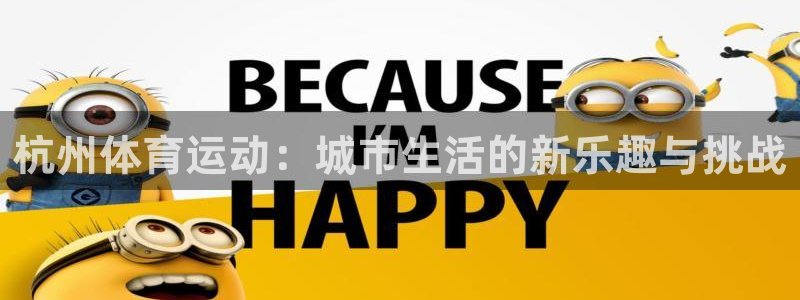 MK体育官方正版app官网：杭州体育运动：城市生活的