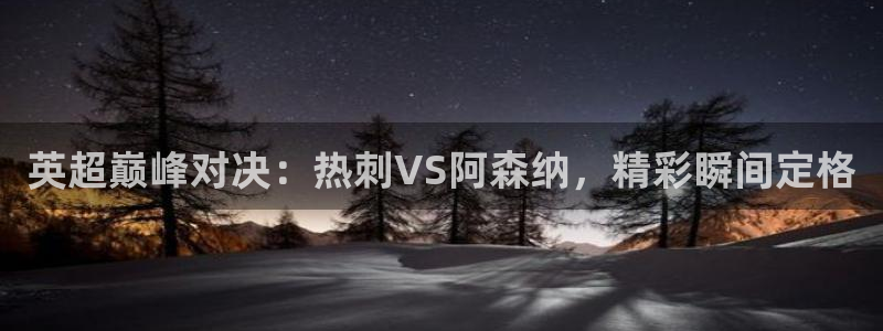 火凤足球直播免费观看：英超巅峰对决：热刺VS阿森纳，精彩瞬间定格