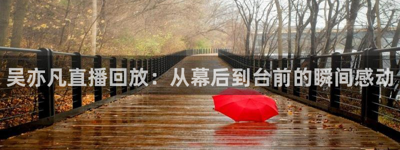 火凤体育：吴亦凡直播回放：从幕后到台前的瞬间感动