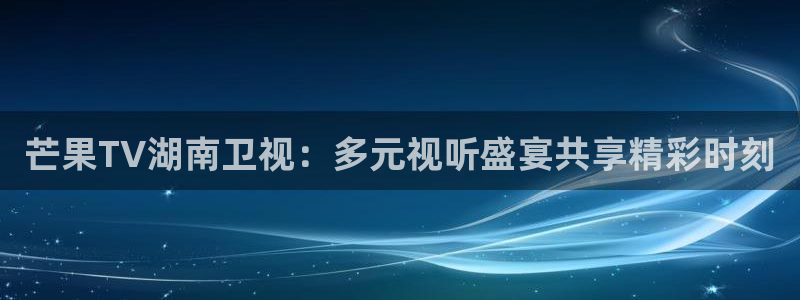 火凤足球比赛直播：芒果TV湖南卫视：多元视听盛宴共享精彩时刻
