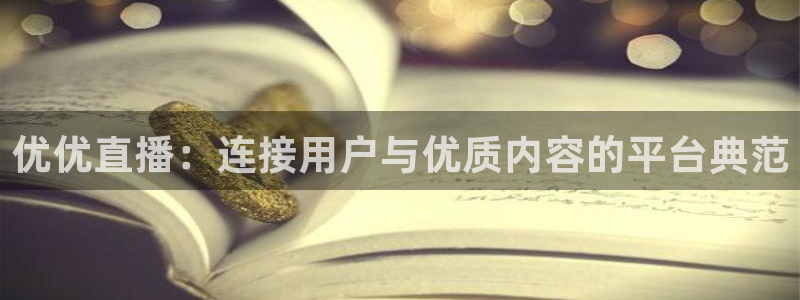 火凤体育直播免费比赛：优优直播：连接用户与优质内容的平台典范